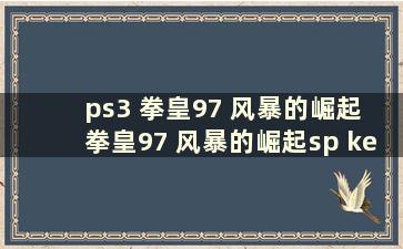 ps3 拳皇97 风暴的崛起 拳皇97 风暴的崛起sp key